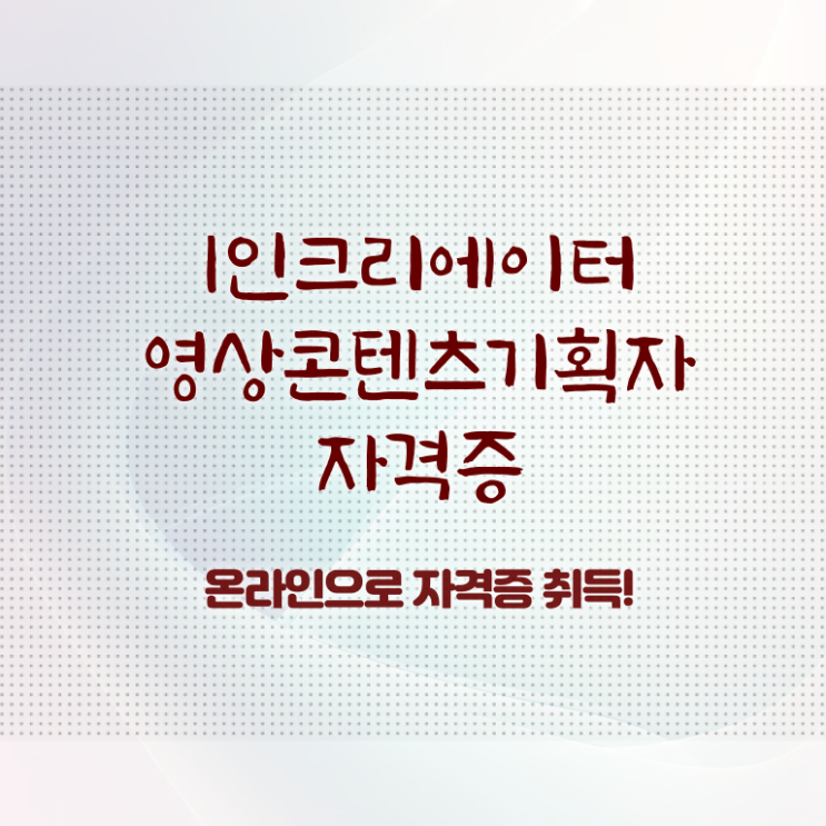  1인크리에이터영상콘텐츠기획자 강사 , 1인크리에이터영상콘텐츠기획자 자격증 합격 비법 최단기간 취득한 과정