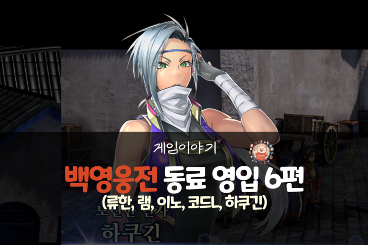  백영웅전 공략 - 동료 영입 6편(류한, 램, 이노, 코드L, 하쿠긴)