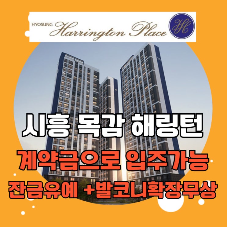  시흥목감 효성해링턴플레이스 목감역 신축아파트 잔금유예로 계약금만으로 부담없이 입주가능해요