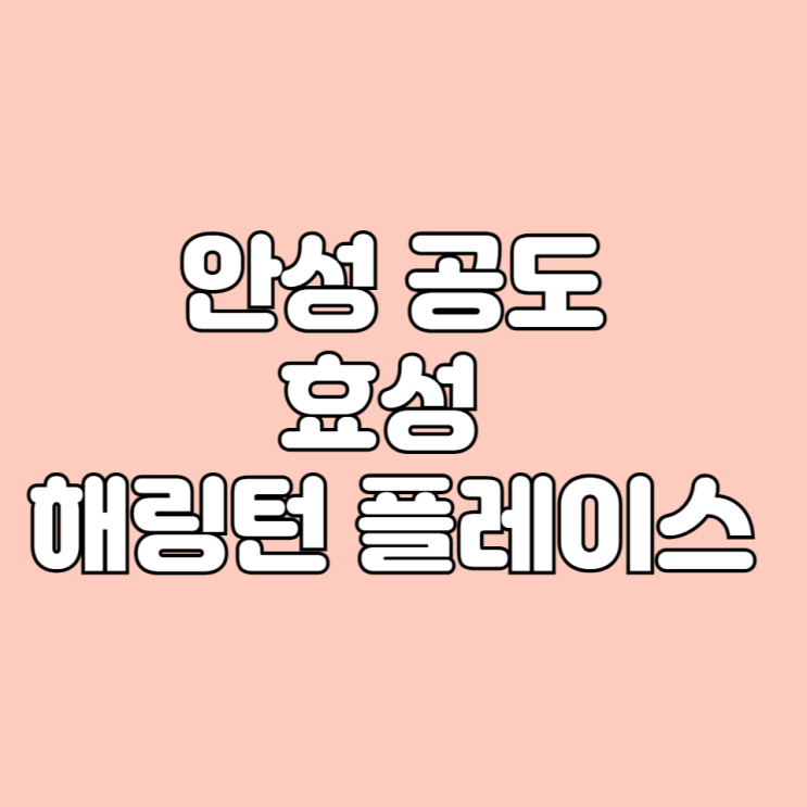  2024년 5월 입주 예정 효성해링턴플레이스 경기도 안성 공도 아파트 기본 정보 면적타입 학군 시세