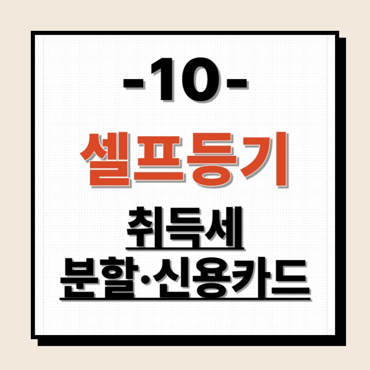  셀프등기10 - 취득세 분할납부 신용카드 무이자 할부