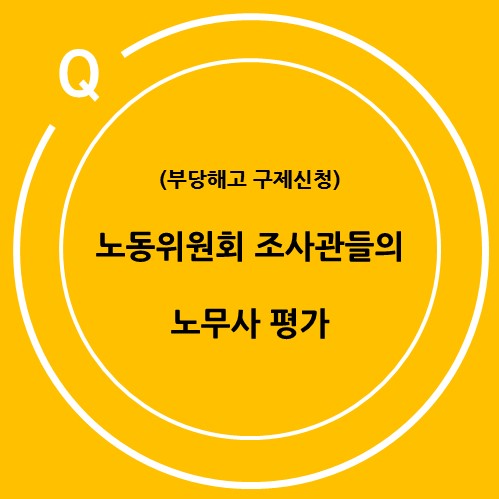  (부당해고 구제신청) 노동위원회 조사관들의 노무사 평가