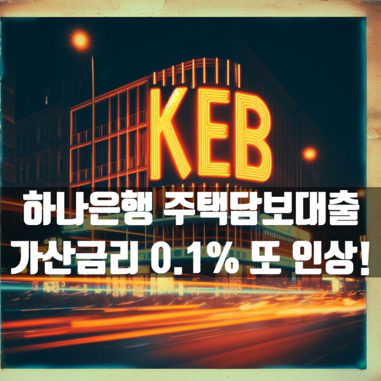  하나은행 주택담보대출 가산금리 0.1% 또 올린다고 합니다.
