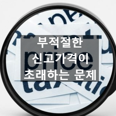  수출입 신고시 물품 가격을 제대로 신고해야 하는 이유 (신고가격이 부적절한 경우 문제)