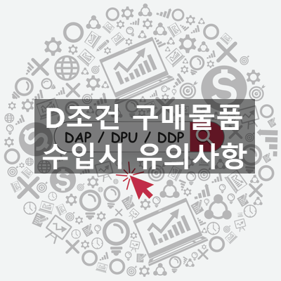  인코텀즈 D조건으로 구매한 물품의 수입시 유의사항 (관세평가 공제요소)