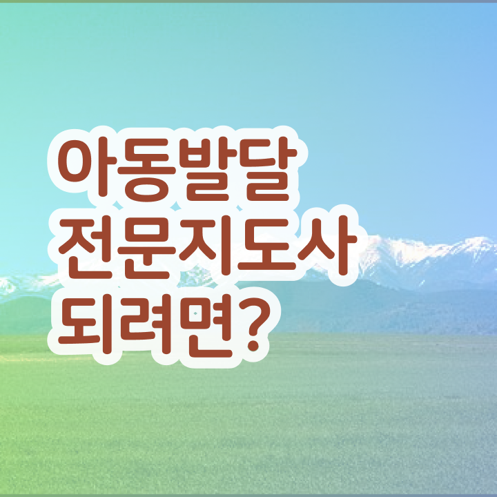  아동발달전문지도사 학점은행제 , 아동발달전문지도사 자격증 합격 전략 전격분석