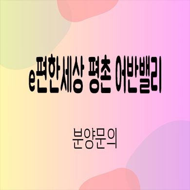  e편한세상 평촌 어반밸리 미분양아파트 호계동 신축 줍줍 잔여세대 모델하우스