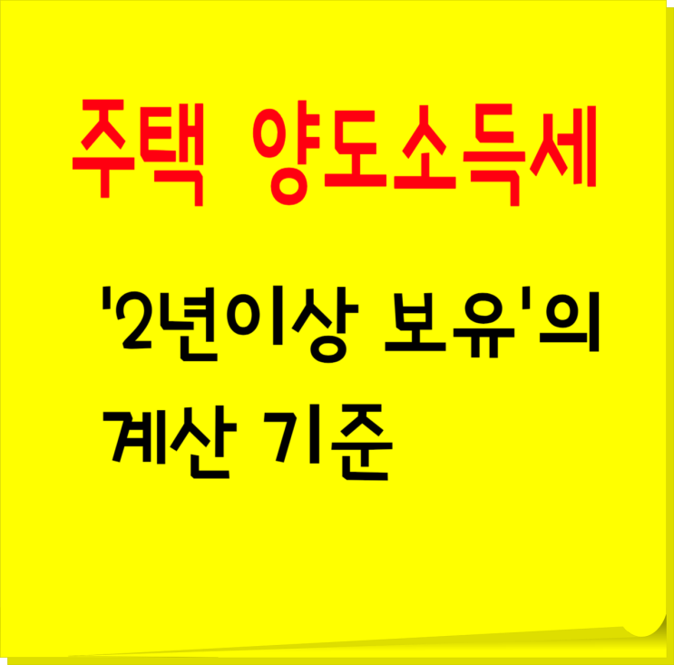  주택 양도소득세에서 '2년이상 보유'의 계산 기준