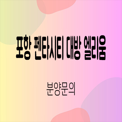  포항 펜타시티 대방 엘리움 미분양아파트 흥해읍 후분양 신축 잔여세대 분양가 모델하우스