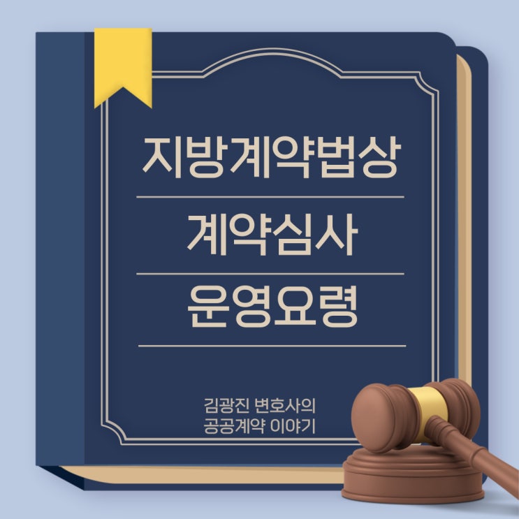  지방계약법상 계약심사 운영요령[기초금액·예정가격의 적정성(원가심사), 설계변경 증감금액의 적정성(설계변경심사)]