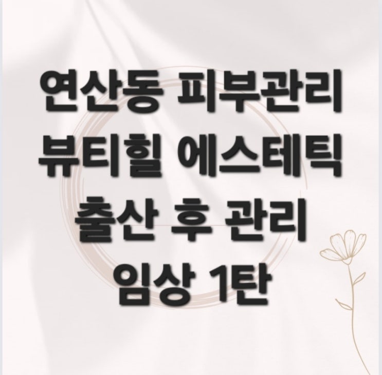  연산동피부관리 뷰티힐 출산후관리 임상 1탄