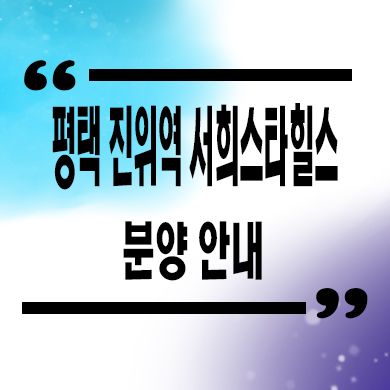  평택 진위역 서희스타힐스 미분양 갈곶리 신축 아파트 잔여세대 분양가 모델하우스