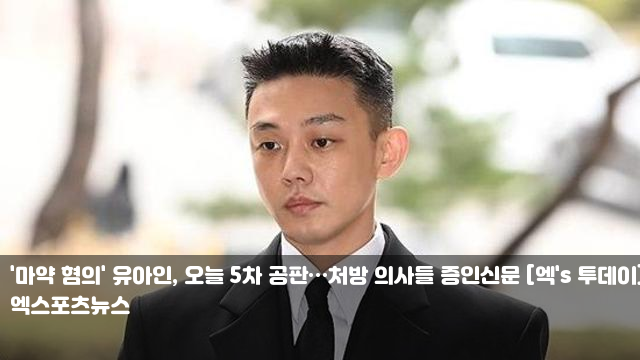 '<b>마약</b> 혐의' <b>유아인</b>, 오늘 <b>5차</b> 공판…처방 의사들 증인신문 [엑... 