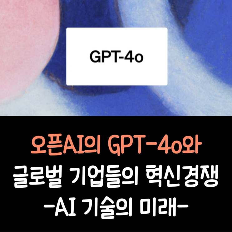 오픈AI의 GPT-4o와 글로벌 기업들의 혁신 경쟁: AI 기술의 미래