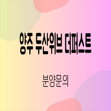  양주 두산위브 더퍼스트 지역주택조합 복지지구 신축 아파트 타입별 공급가 홍보관