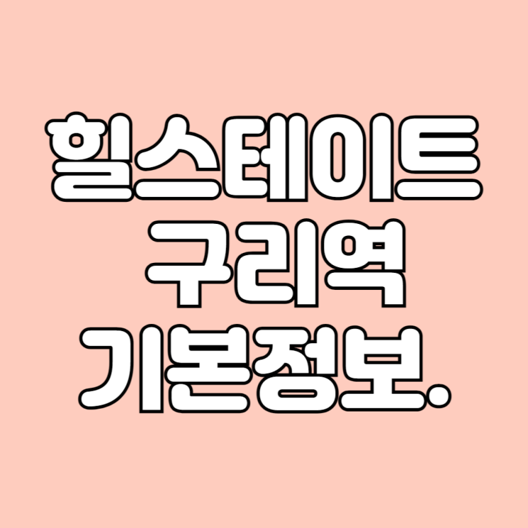  2024년 5월 경기도 구리 입주 예정 아파트 힐스테이트구리역 면적타입 학군 시세 기본 정보