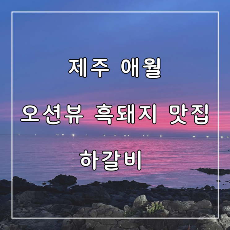  제주 노을 오션뷰 애월 흑돼지 맛집