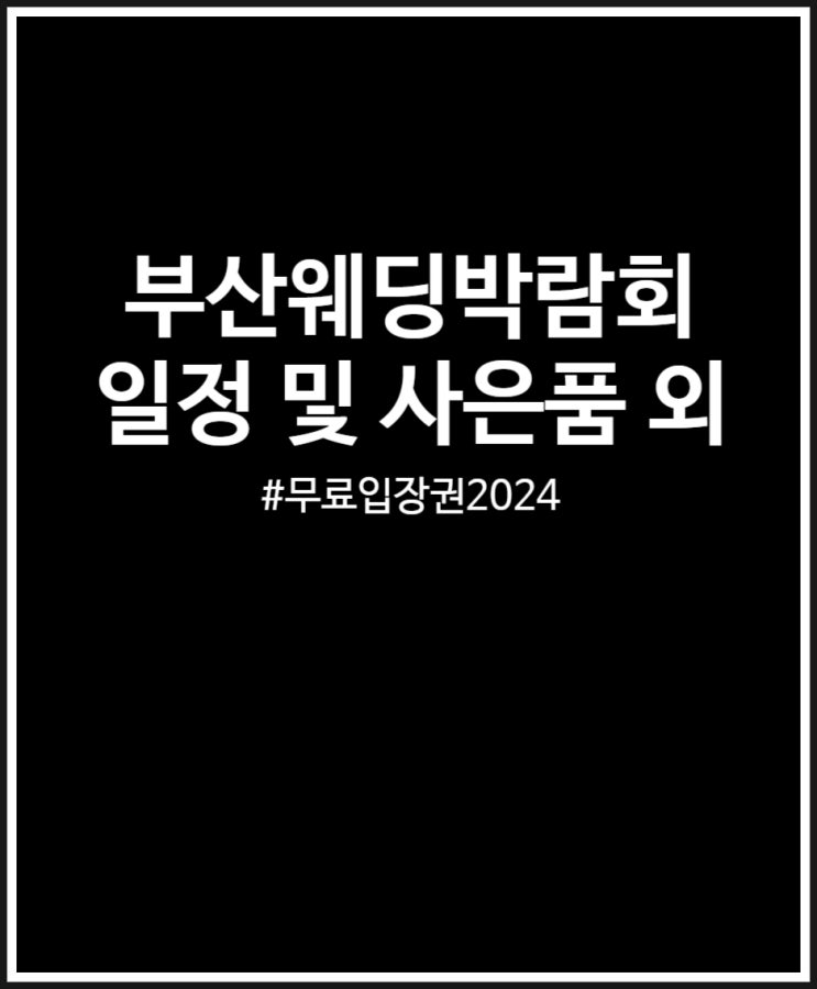  부산웨딩박람회 일정 정리 2024 (무료입장권 사은품 혜택 외)