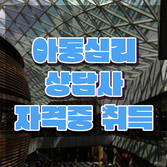  2급아동심리상담사교육과정 , 아동심리상담사 자격증 한달 만에 합격한 팁 및 전망