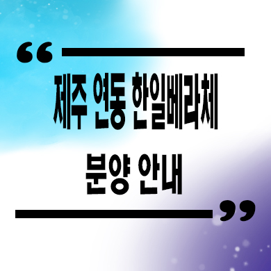  제주 연동 한일베라체 미분양아파트 선착순 동호지정 분양가 모델하우스