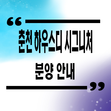  춘천 하우스디 시그니처 대형평수 아파트 미분양 효자동 신축 잔여세대 분양가 모델하우스