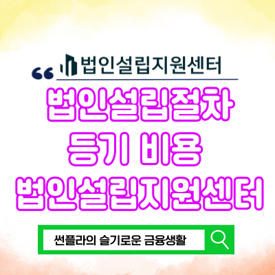  법인 설립 절차 법인설립지원센터 등기 비용 알아보기