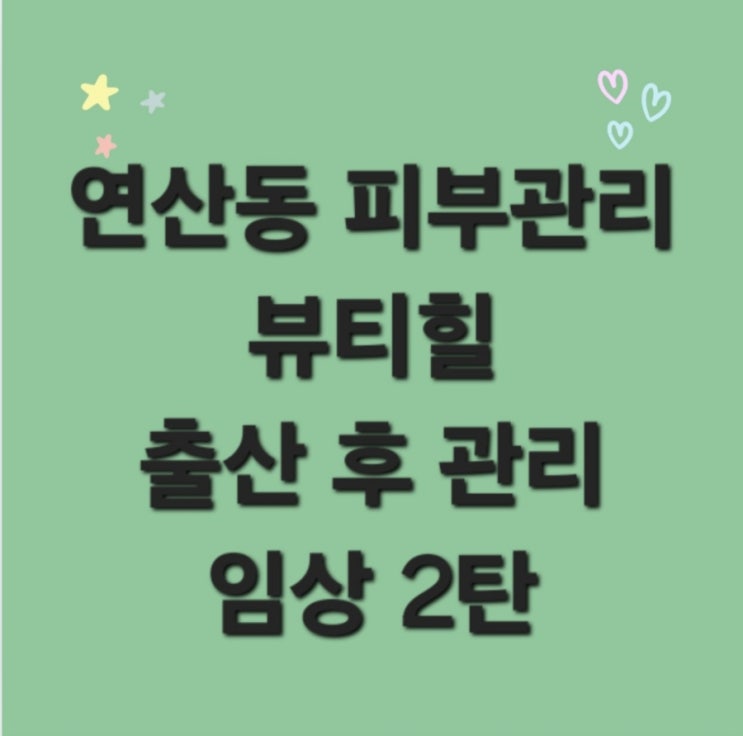  연산동피부관리 출산후관리 임상 2탄
