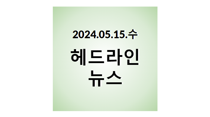 2024.05.15.수, 헤드라인 뉴스