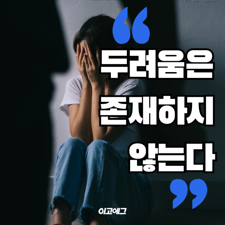  EGOEGG 이고에그 | 당신의 마음속 두려움은 진짜가 아니다