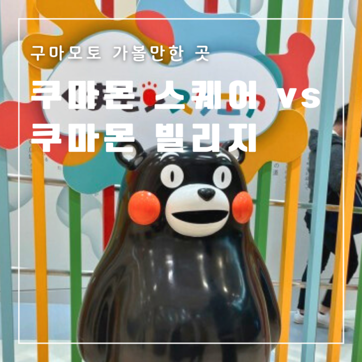  [일본] 구마모토 가볼만한 곳 쿠마몬 스퀘어 VS 쿠마몬 빌리지