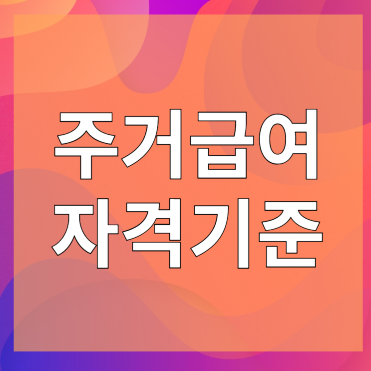  주거급여 수급자 선정기준 알아봐요