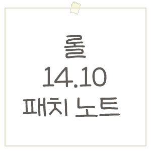 롤 14.10 패치 노트 요약 / 대격변 패치 ! 반드시 읽어보셔야 합니다.