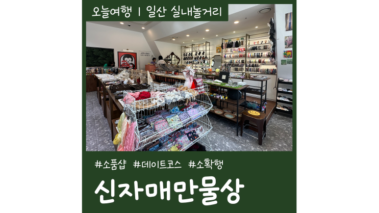 일산 놀거리 신자매만물상 악세사리 가득 소품샵 일산 데이트코스 갈만한곳 일산 놀거리 신자매만물상 악세사리 가득 소품샵 일산 데이트코스 갈만한곳