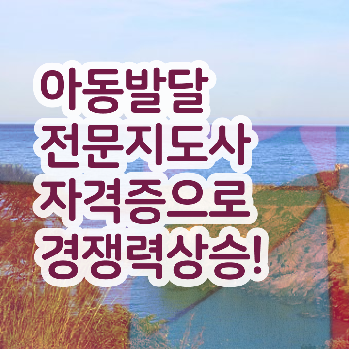  아동발달전문지도사 시험과목 , 아동발달전문지도사 자격증 구체적인 준비한 방법 및 활용 방법