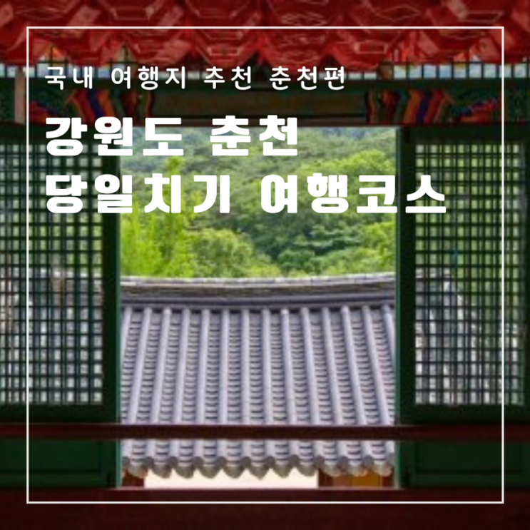  강원도 춘천 당일치기 여행코스 청평사 감자밭 막국수 닭갈비 현지인 추천맛집