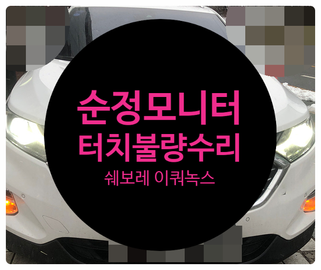  전남 목포 쉐보레 이쿼녹스 순정모니터 터치가 안되는 증상으로 입고 의뢰하여 정상작동으로 수리완료 순정내비게이션 수리점