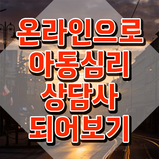  아동심리상담사전문교육원 , 아동심리상담사 자격증 취득한 방법 요점정리