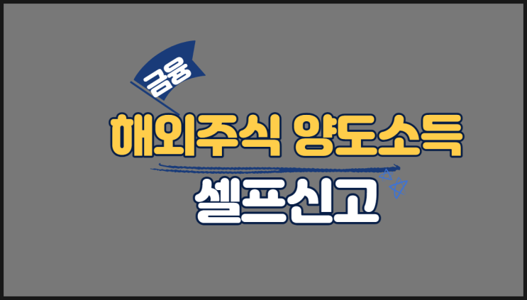  해외주식 양도소득세 셀프신고 납부방법 총정리