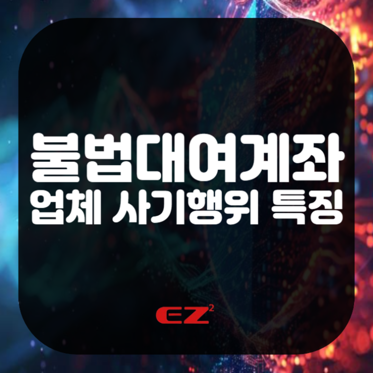  불법대여계좌 이용하는 이유는? 업체 사기행위 특징 파악하기