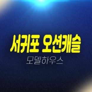 제주 서귀포 오션캐슬 안덕면 사계리 즉시입주아파트 대출 및 실거주 샘플하우스 분양사무실 제주 서귀포 오션캐슬 안덕면 사계리 즉시입주아파트 대출 및 실거주 샘플하우스 분양사무실