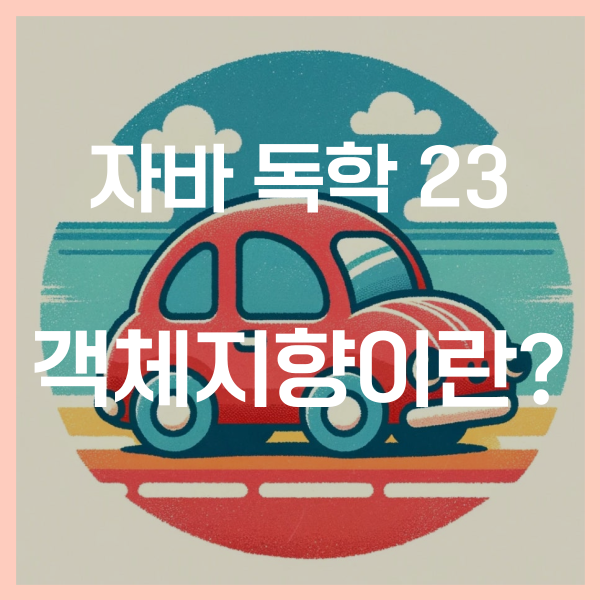  자바 독학 (23) - 객체지향 언어란? 뜻, 장점, 사용하는 이유