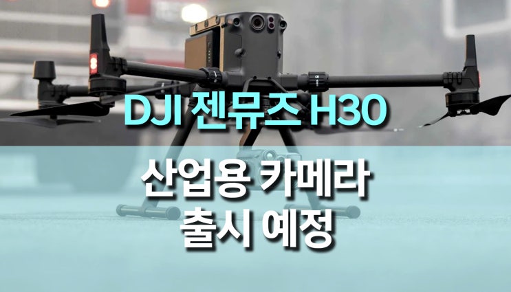 산업용 드론 짐벌 카메라 DJI Zenmuse H30 및 H30T 출시 예정 산업용 드론 짐벌 카메라 DJI Zenmuse H30 및 H30T 출시 예정