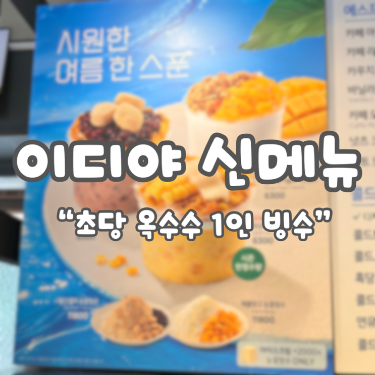  이디야 빙수 신메뉴:: 24초당 옥수수 1인 빙수/ 내돈내산 솔직 리뷰