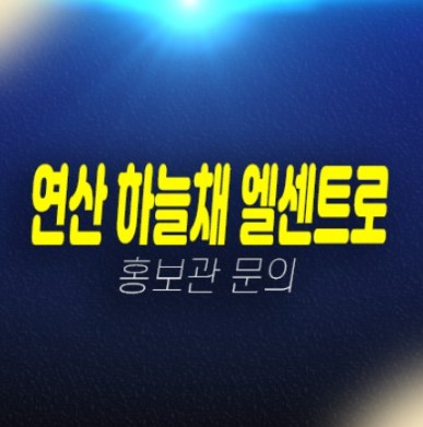 연산 하늘채 엘센트로 신규아파트,오피스텔 계약금5% 분양가 미분양호실 모델하우스 안내 연산 하늘채 엘센트로 신규아파트,오피스텔 계약금5% 분양가 미분양호실 모델하우스 안내