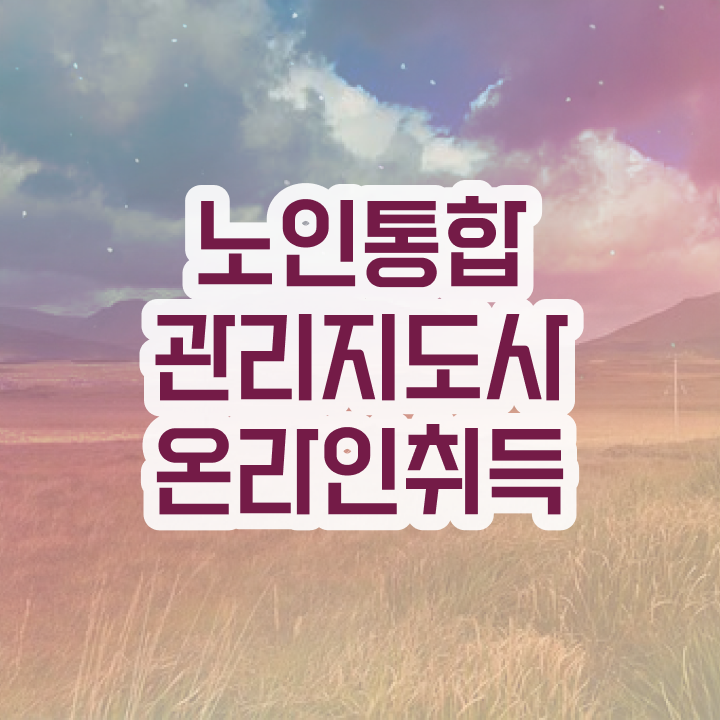  1급노인통합관리지도사전문학교 , 노인통합관리지도사 자격증 취득 정보 궁금하다면