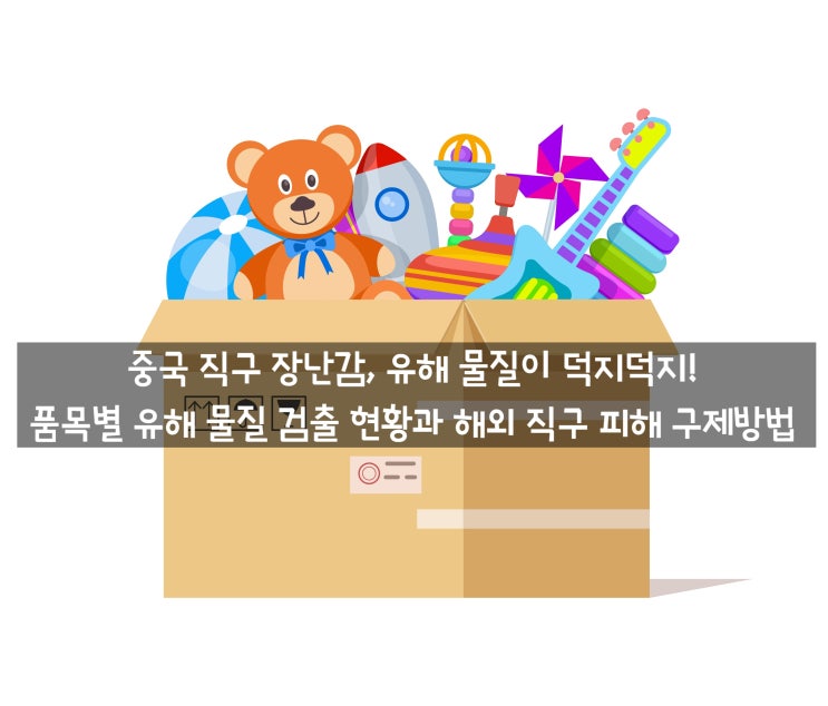 품목별 <b>유해 물질</b> 검출 현황과 <b>해외 직구</b> 피해 구제방법
