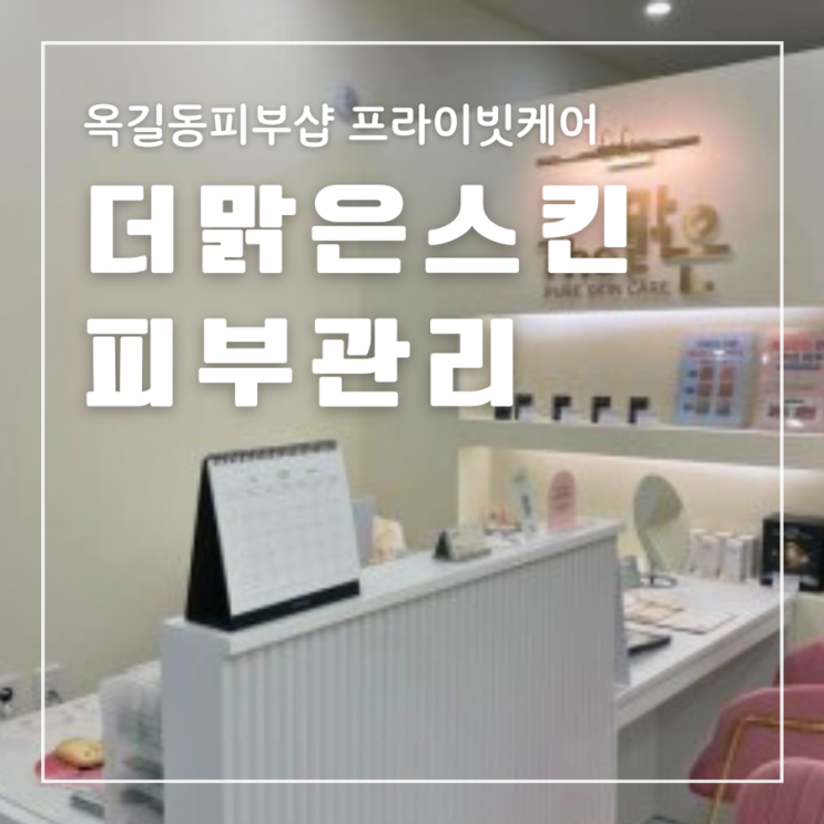  옥길동피부샵 더맑은스킨 프라이빗케어 효과가 확실한 피부관리