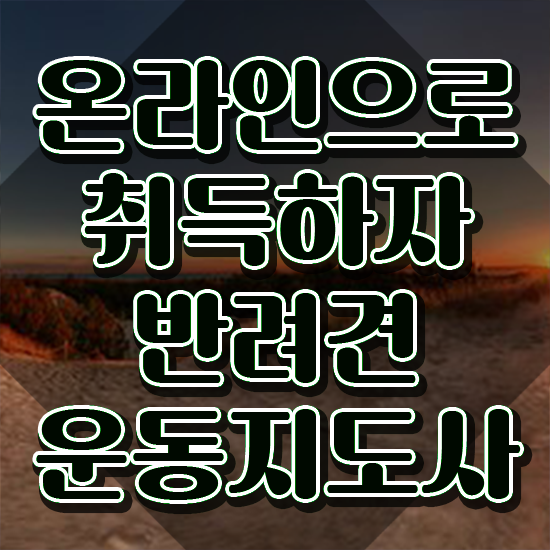  반려견운동지도사 무료수강 , 반려견운동지도사 취득했던 후기 및 채용전망