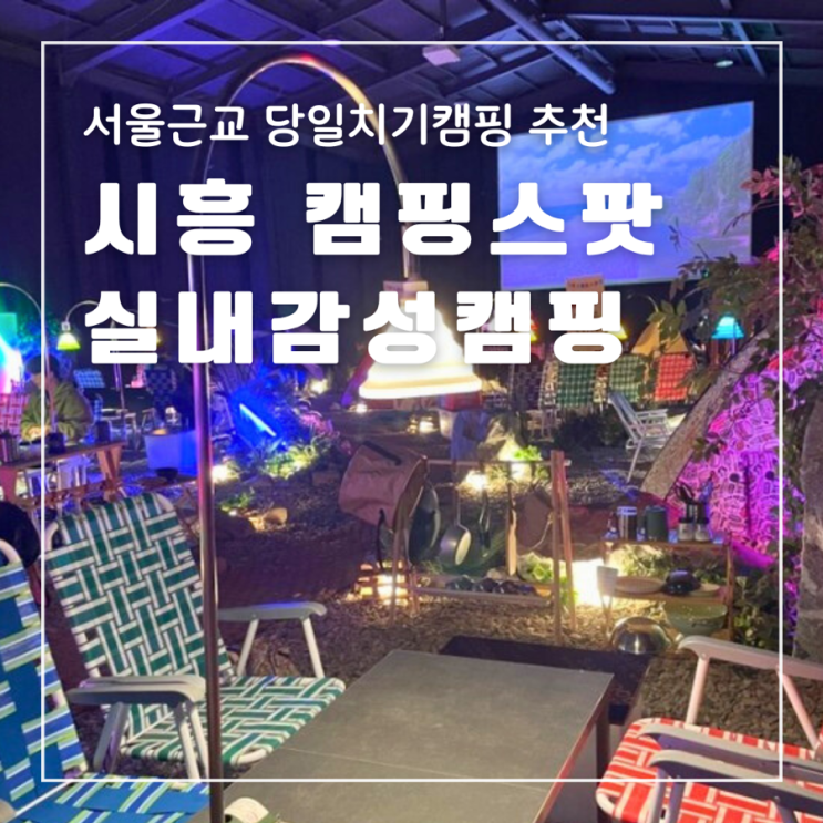  서울근교 당일치기캠핑 시흥 캠핑스팟 캠린이도 가능한 실내 감성 캠핑
