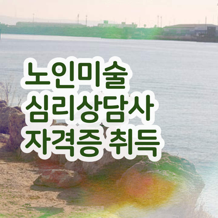  노인미술심리상담사 준비기간 , 노인미술심리상담사 자격증 온라인으로 쉽게 합격한 팁 및 활용 방법